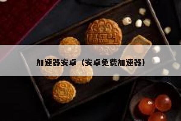 加速器安卓（安卓免费加速器） 第1张