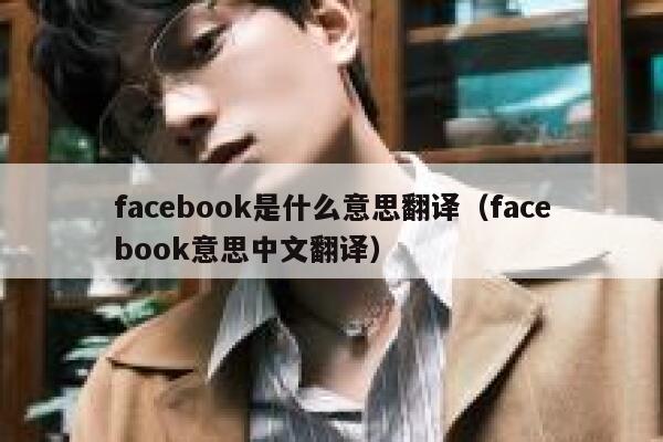 facebook是什么意思翻译（facebook意思中文翻译） 第1张
