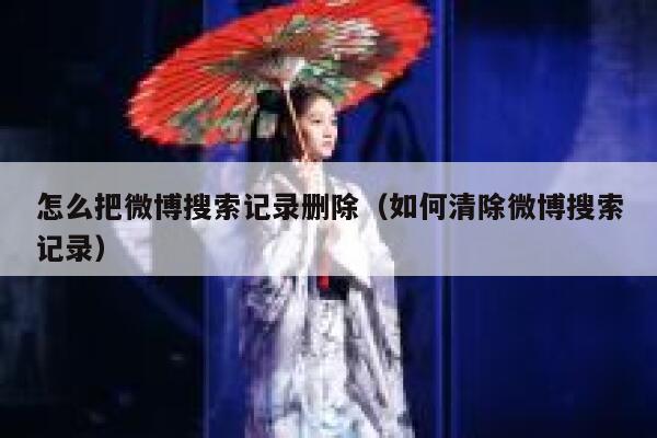 怎么把微博搜索记录删除(如何清除微博搜索记录) 第1张 怎么把微博搜索记录删除(如何清除微博搜索记录) 第1张