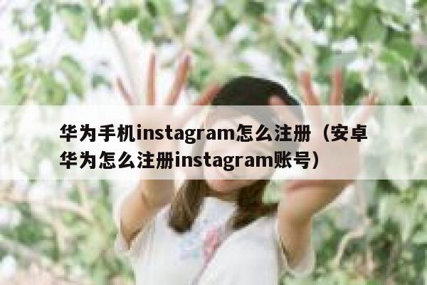 华为手机instagram怎么注册(安卓华为怎么注册instagram账号) 第1张 华为手机instagram怎么注册(安卓华为怎么注册instagram账号) 第1张