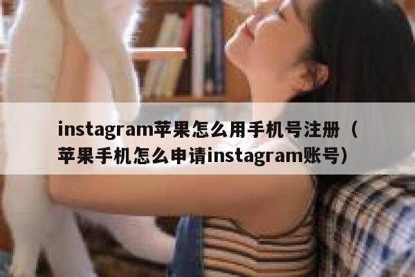 instagram苹果怎么用手机号注册(苹果手机怎么申请instagram账号) 第1张 instagram苹果怎么用手机号注册(苹果手机怎么申请instagram账号) 第1张