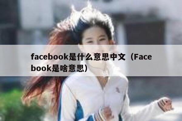 facebook是什么意思中文(Facebook是啥意思) 第1张 facebook是什么意思中文(Facebook是啥意思) 第1张