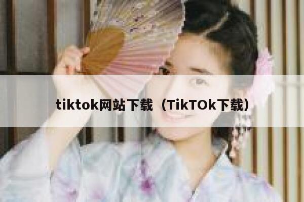 tiktok网站下载(TikTOk下载) 第1张 tiktok网站下载(TikTOk下载) 第1张