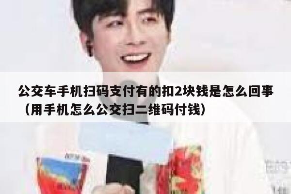 公交车手机扫码支付有的扣2块钱是怎么回事（用手机怎么公交扫二维码付钱） 第1张