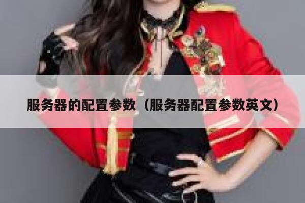 服务器的配置参数（服务器配置参数英文） 第1张