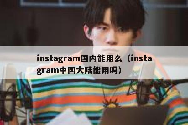 instagram国内能用么（instagram中国大陆能用吗） 第1张