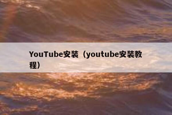 YouTube安装（youtube安装教程） 第1张