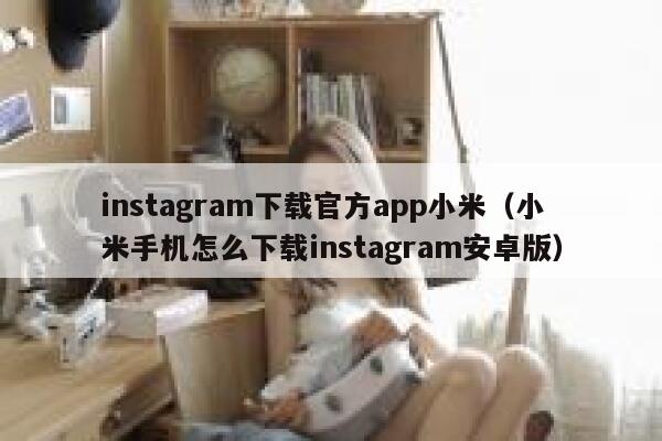 instagram下载官方app小米（小米手机怎么下载instagram安卓版） 第1张