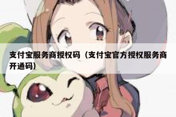支付宝服务商授权码（支付宝官方授权服务商开通码） 第1张