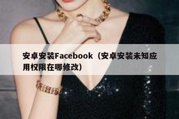 安卓安装Facebook（安卓安装未知应用权限在哪修改） 第1张