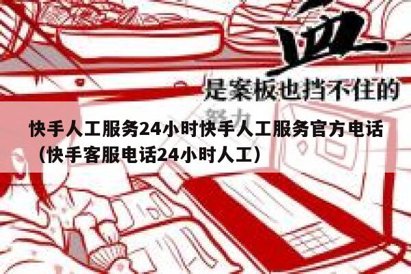 快手人工服务24小时快手人工服务官方电话(快手客服电话24小时人工) 第1张 快手人工服务24小时快手人工服务官方电话(快手客服电话24小时人工) 第1张
