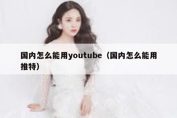 国内怎么能用youtube(国内怎么能用推特) 第1张 国内怎么能用youtube(国内怎么能用推特) 第1张