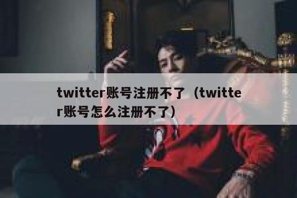 twitter账号注册不了(twitter账号怎么注册不了) 第1张 twitter账号注册不了(twitter账号怎么注册不了) 第1张