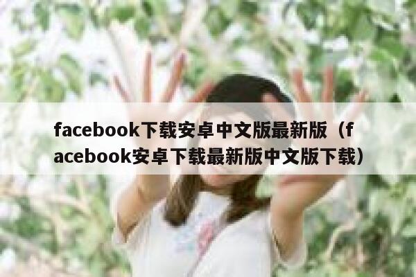 facebook下载安卓中文版最新版（facebook安卓下载最新版中文版下载） 第1张
