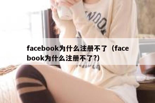facebook为什么注册不了（facebook为什么注册不了?） 第1张