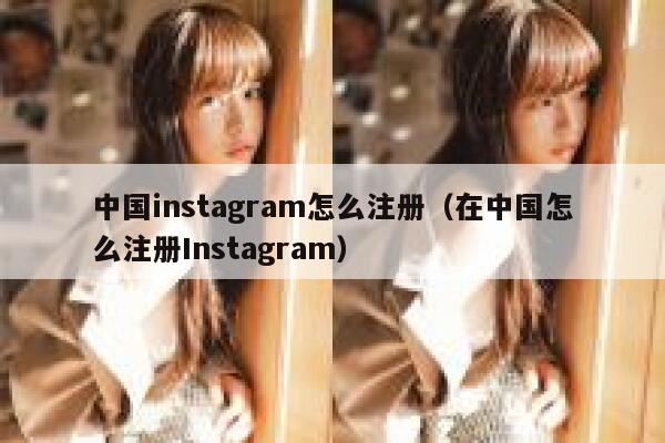 中国instagram怎么注册（在中国怎么注册Instagram） 第1张