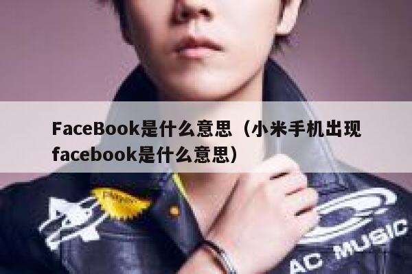 FaceBook是什么意思（小米手机出现facebook是什么意思） 第1张