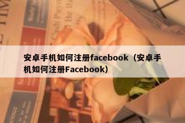 安卓手机如何注册facebook（安卓手机如何注册Facebook） 第1张