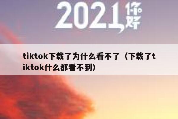 tiktok下载了为什么看不了（下载了tiktok什么都看不到） 第1张