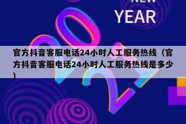 官方抖音客服电话24小时人工服务热线（官方抖音客服电话24小时人工服务热线是多少） 第1张