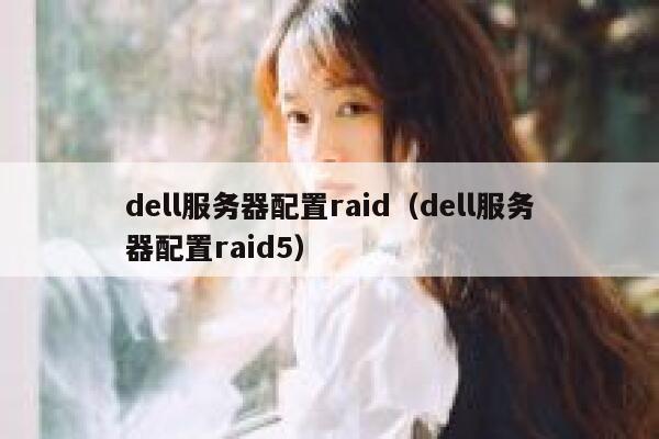 dell服务器配置raid（dell服务器配置raid5） 第1张