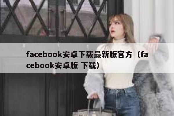 facebook安卓下载最新版官方（facebook安卓版 下载） 第1张