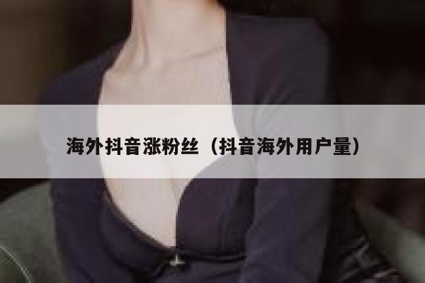 海外抖音涨粉丝（抖音海外用户量） 第1张