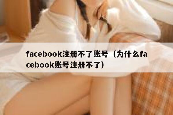 facebook注册不了账号（为什么facebook账号注册不了） 第1张