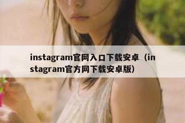 instagram官网入口下载安卓（instagram官方网下载安卓版） 第1张