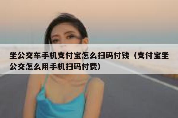 坐公交车手机支付宝怎么扫码付钱（支付宝坐公交怎么用手机扫码付费） 第1张