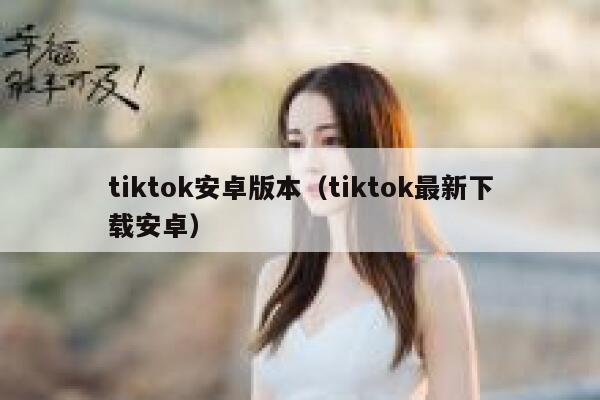 tiktok安卓版本（tiktok最新下载安卓） 第1张