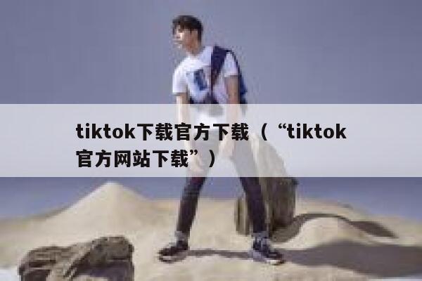 tiktok下载官方下载（“tiktok官方网站下载”） 第1张