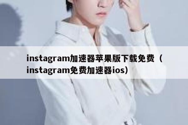 instagram加速器苹果版下载免费（instagram免费加速器ios） 第1张