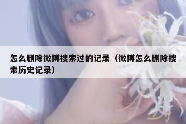 怎么删除微博搜索过的记录（微博怎么删除搜索历史记录） 第1张