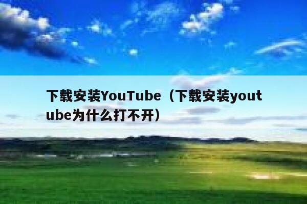 下载安装YouTube（下载安装youtube为什么打不开） 第1张