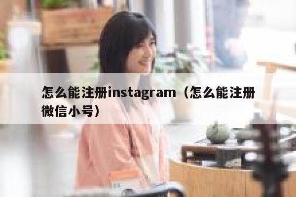 怎么能注册instagram（怎么能注册微信小号） 第1张