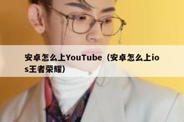 安卓怎么上YouTube（安卓怎么上ios王者荣耀） 第1张