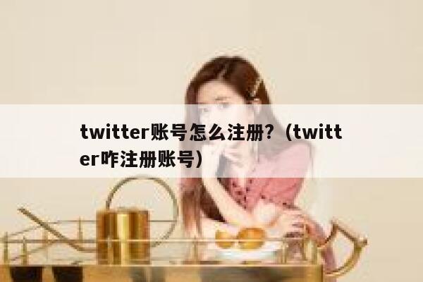 twitter账号怎么注册?（twitter咋注册账号） 第1张