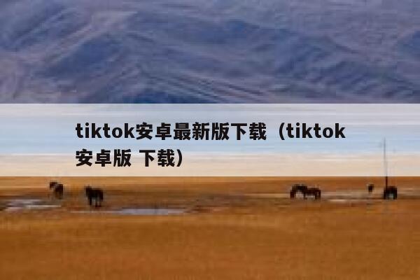 tiktok安卓最新版下载（tiktok安卓版 下载） 第1张