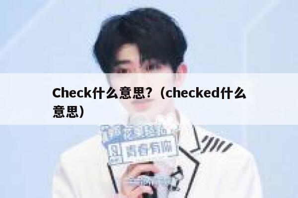 Check什么意思?(checked什么意思) 第1张 Check什么意思?(checked什么意思) 第1张