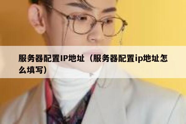 服务器配置IP地址（服务器配置ip地址怎么填写） 第1张