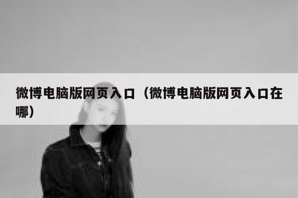 微博电脑版网页入口（微博电脑版网页入口在哪） 第1张