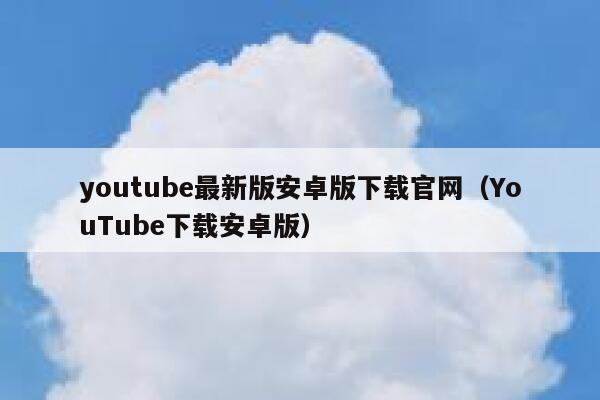 youtube最新版安卓版下载官网（YouTube下载安卓版） 第1张