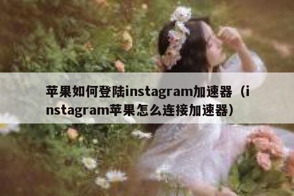 苹果如何登陆instagram加速器(instagram苹果怎么连接加速器) 第1张 苹果如何登陆instagram加速器(instagram苹果怎么连接加速器) 第1张