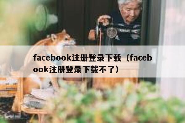 facebook注册登录下载（facebook注册登录下载不了） 第1张