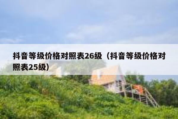 抖音等级价格对照表26级(抖音等级价格对照表25级) 第1张 抖音等级价格对照表26级(抖音等级价格对照表25级) 第1张