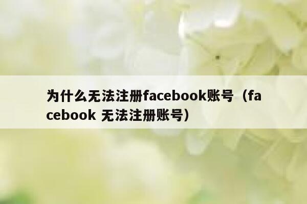 为什么无法注册facebook账号(facebook 无法注册账号) 第1张 为什么无法注册facebook账号(facebook 无法注册账号) 第1张