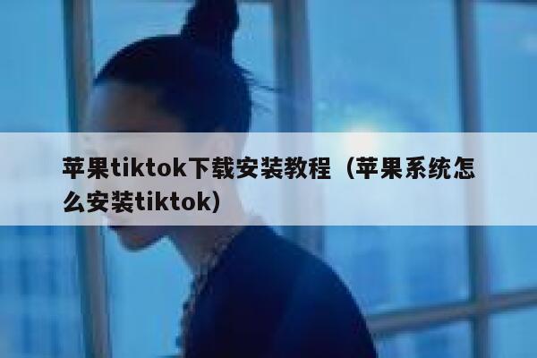 苹果tiktok下载安装教程（苹果系统怎么安装tiktok） 第1张