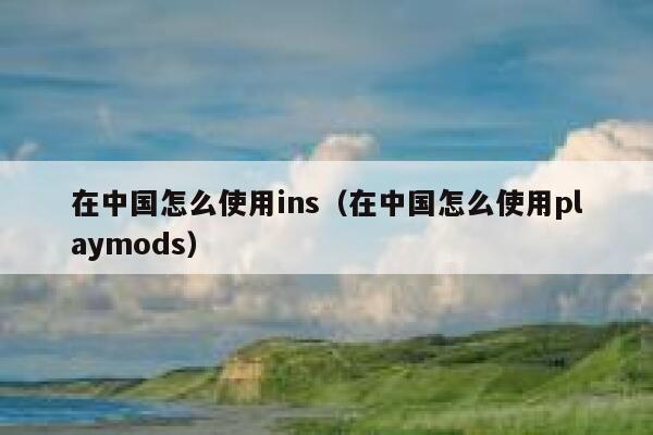 在中国怎么使用ins(在中国怎么使用playmods) 第1张 在中国怎么使用ins(在中国怎么使用playmods) 第1张