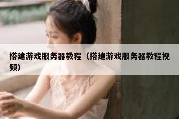 搭建游戏服务器教程(搭建游戏服务器教程视频) 第1张 搭建游戏服务器教程(搭建游戏服务器教程视频) 第1张